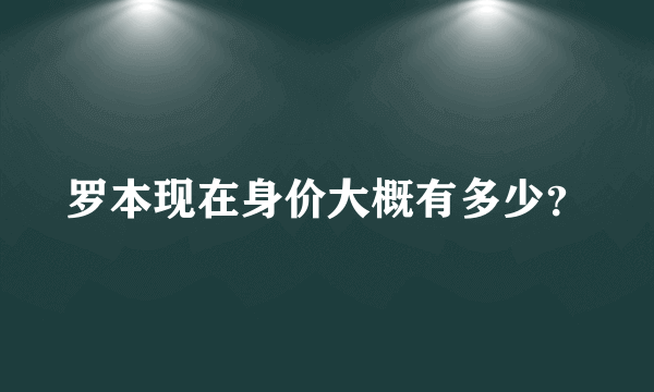 罗本现在身价大概有多少？