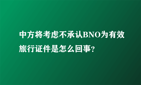 中方将考虑不承认BNO为有效旅行证件是怎么回事？