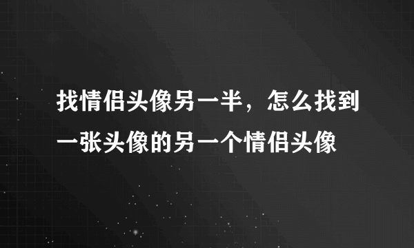 找情侣头像另一半，怎么找到一张头像的另一个情侣头像