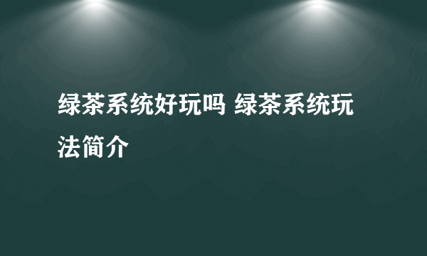绿茶系统好玩吗 绿茶系统玩法简介