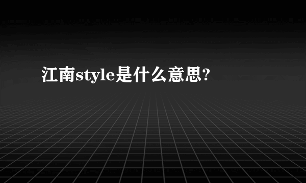 江南style是什么意思?