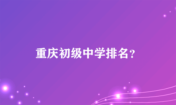 重庆初级中学排名？