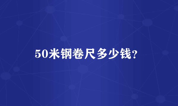 50米钢卷尺多少钱？