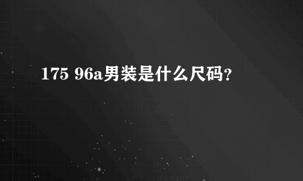 175 96a男装是什么尺码？