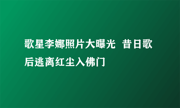 歌星李娜照片大曝光  昔日歌后逃离红尘入佛门