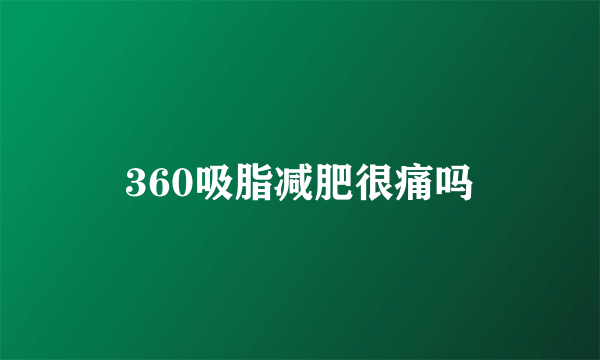 360吸脂减肥很痛吗