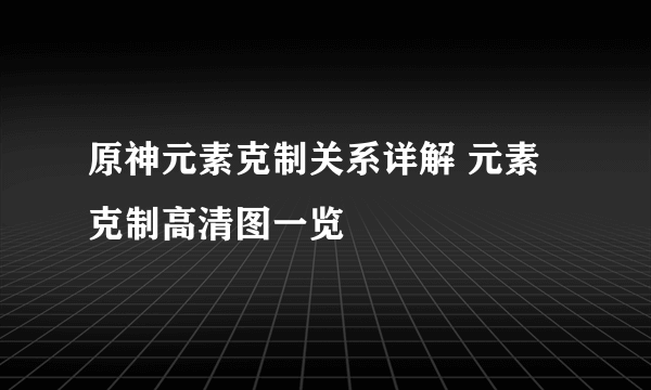 原神元素克制关系详解 元素克制高清图一览