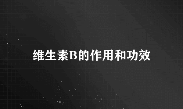 维生素B的作用和功效