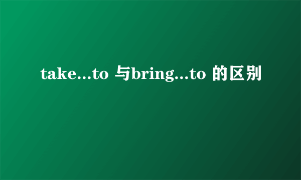 take...to 与bring...to 的区别