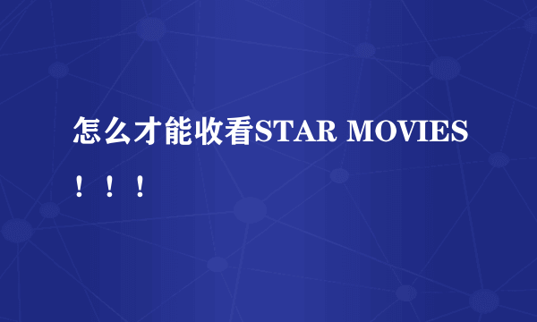怎么才能收看STAR MOVIES！！！