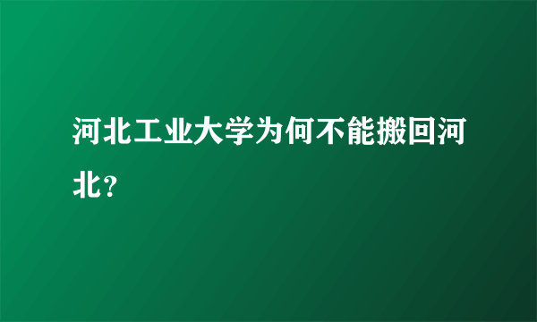 河北工业大学为何不能搬回河北？