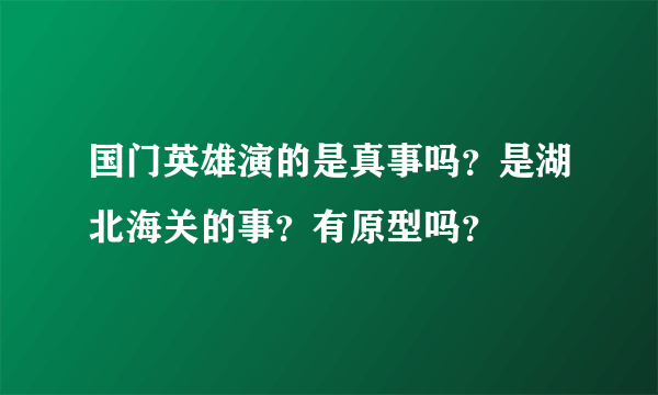 国门英雄演的是真事吗？是湖北海关的事？有原型吗？