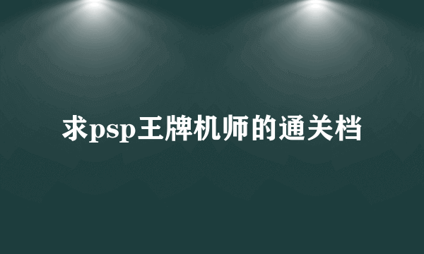 求psp王牌机师的通关档