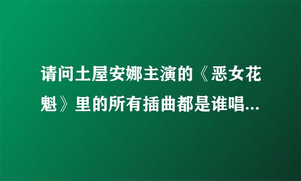 请问土屋安娜主演的《恶女花魁》里的所有插曲都是谁唱的以及歌曲名称！