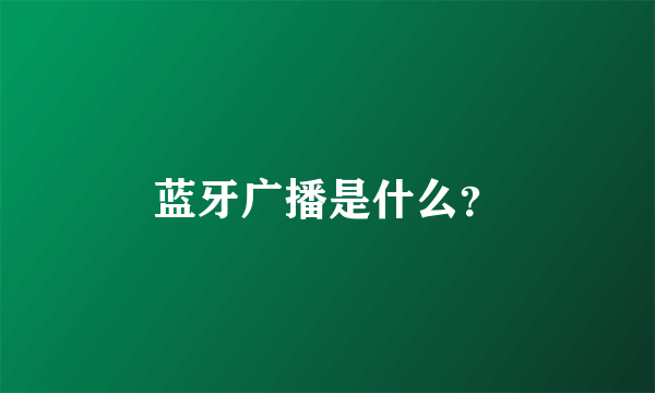 蓝牙广播是什么？