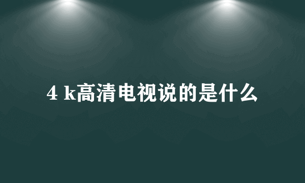 4 k高清电视说的是什么