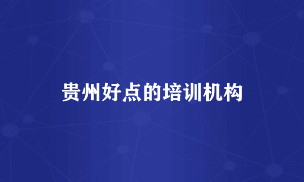 贵州好点的培训机构