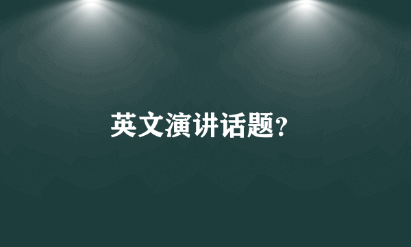 英文演讲话题？