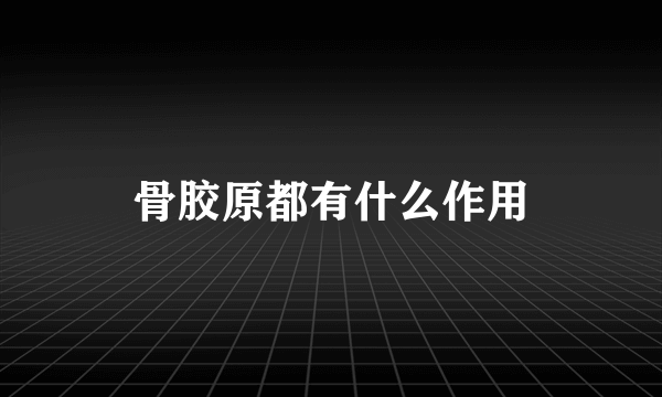 骨胶原都有什么作用