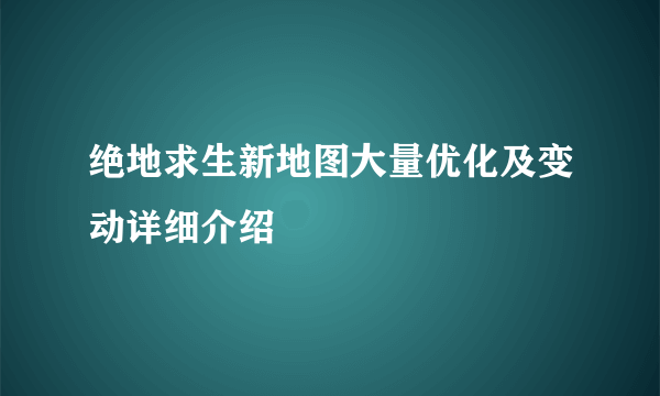 绝地求生新地图大量优化及变动详细介绍