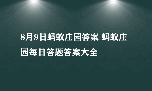 8月9日蚂蚁庄园答案 蚂蚁庄园每日答题答案大全