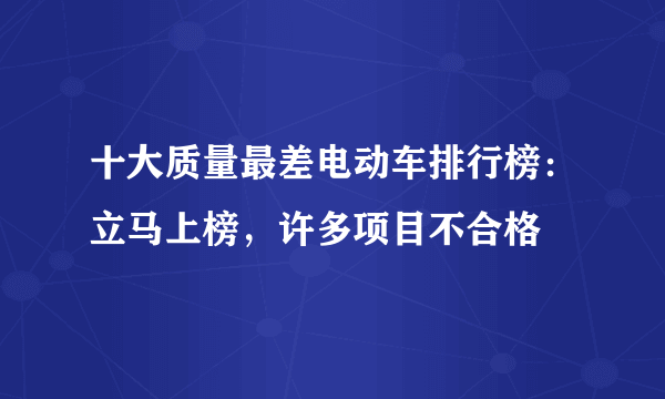 十大质量最差电动车排行榜：立马上榜，许多项目不合格