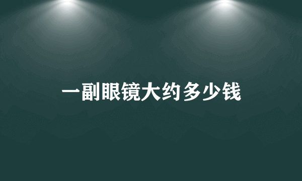 一副眼镜大约多少钱