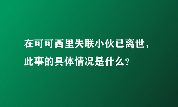 在可可西里失联小伙已离世，此事的具体情况是什么？