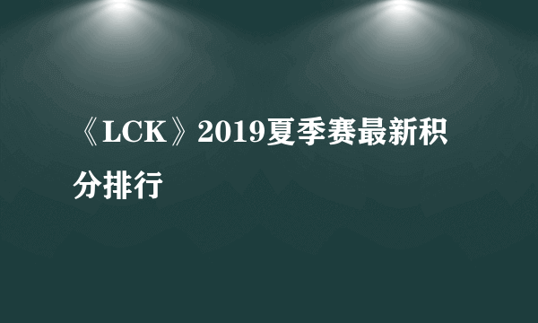 《LCK》2019夏季赛最新积分排行