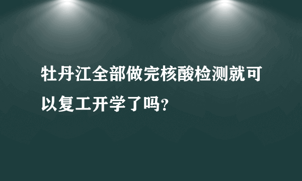 牡丹江全部做完核酸检测就可以复工开学了吗？