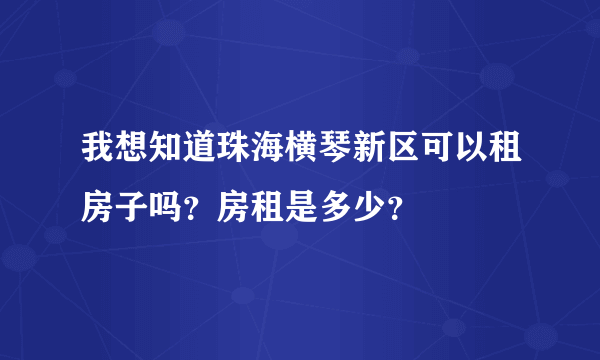 我想知道珠海横琴新区可以租房子吗？房租是多少？