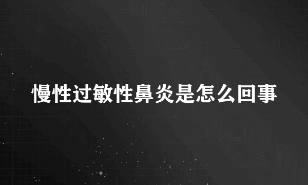 慢性过敏性鼻炎是怎么回事