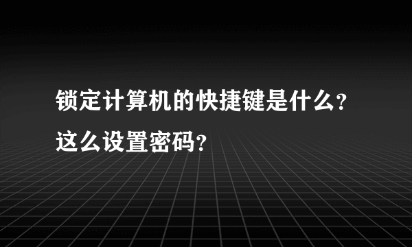 锁定计算机的快捷键是什么？这么设置密码？