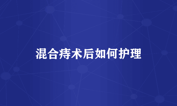 混合痔术后如何护理