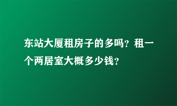 东站大厦租房子的多吗？租一个两居室大概多少钱？
