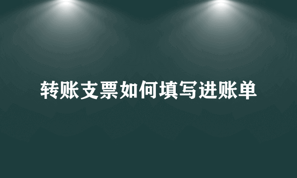 转账支票如何填写进账单