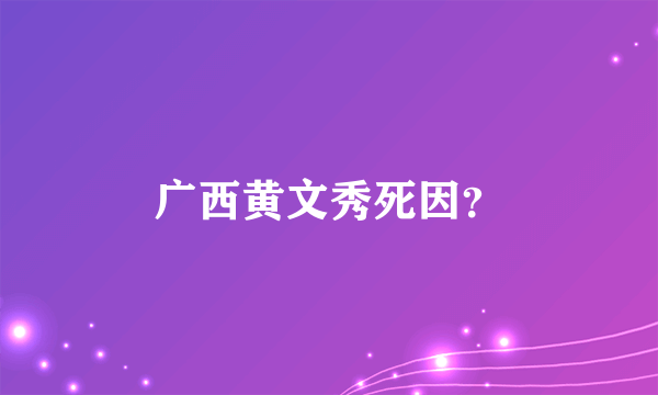 广西黄文秀死因？