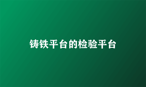 铸铁平台的检验平台