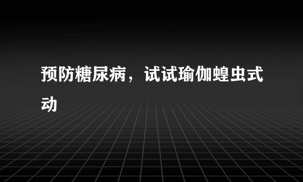 预防糖尿病，试试瑜伽蝗虫式动