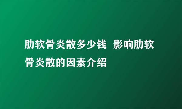 肋软骨炎散多少钱  影响肋软骨炎散的因素介绍