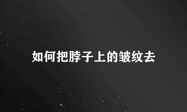 如何把脖子上的皱纹去
