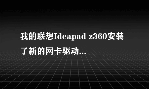 我的联想Ideapad z360安装了新的网卡驱动后不能找到wifi了,怎么处理