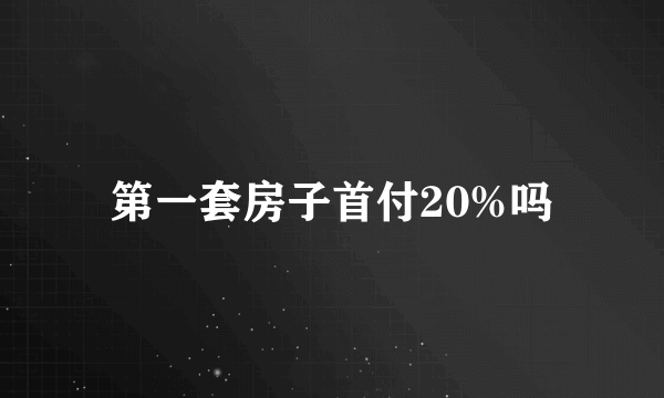 第一套房子首付20%吗