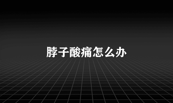 脖子酸痛怎么办