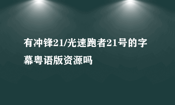 有冲锋21/光速跑者21号的字幕粤语版资源吗