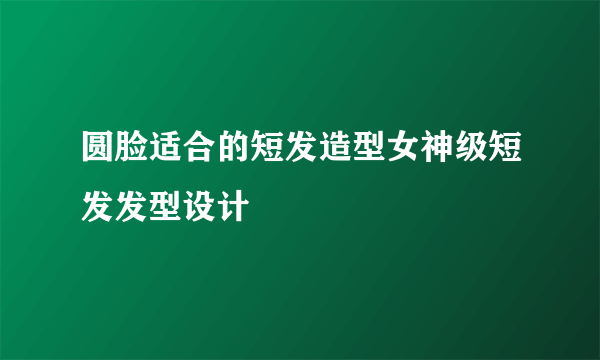 圆脸适合的短发造型女神级短发发型设计