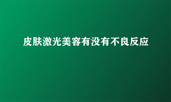皮肤激光美容有没有不良反应