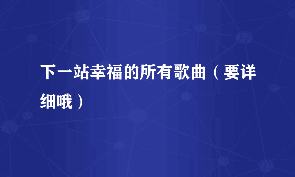 下一站幸福的所有歌曲（要详细哦）