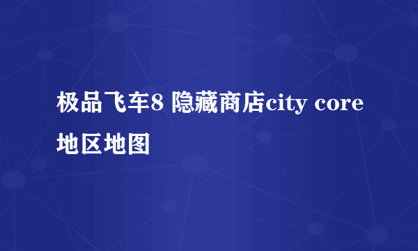 极品飞车8 隐藏商店city core地区地图