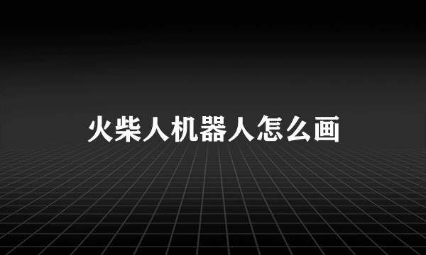 火柴人机器人怎么画